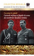 Cu arma în mână! Carierele militare și faptele de arme ale membrilor dinastiei române